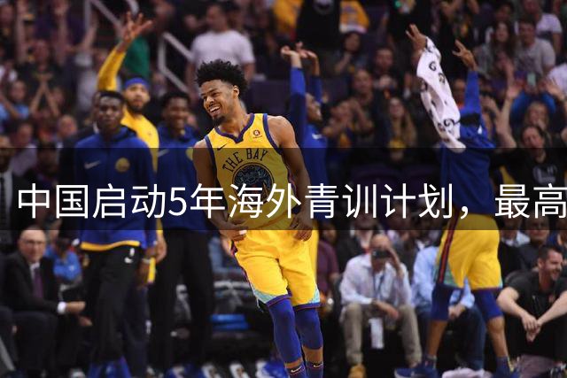 中国启动5年海外青训计划，最高资助45万元