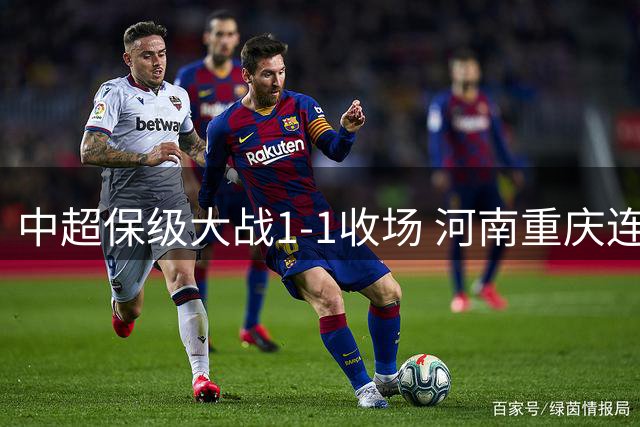 中超保级大战1-1收场 河南重庆连续不胜纪录延续