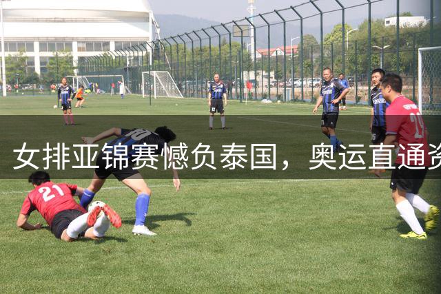 女排亚锦赛憾负泰国，奥运直通资格失之交臂